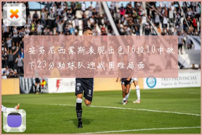 安芬尼西蒙斯表现出色16投10中砍下23分助球队迎战困难局面