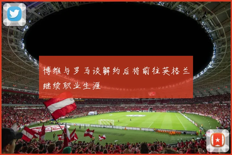 博维与罗马谈解约后将前往英格兰继续职业生涯