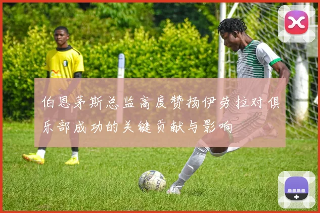伯恩茅斯总监高度赞扬伊劳拉对俱乐部成功的关键贡献与影响