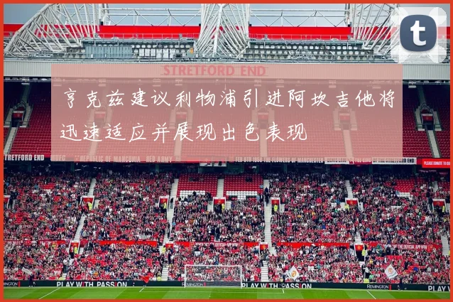 亨克兹建议利物浦引进阿坎吉他将迅速适应并展现出色表现