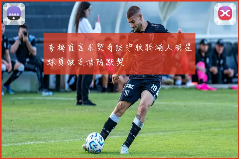 夸梅直言东契奇防守软弱湖人明星球员缺乏协防默契