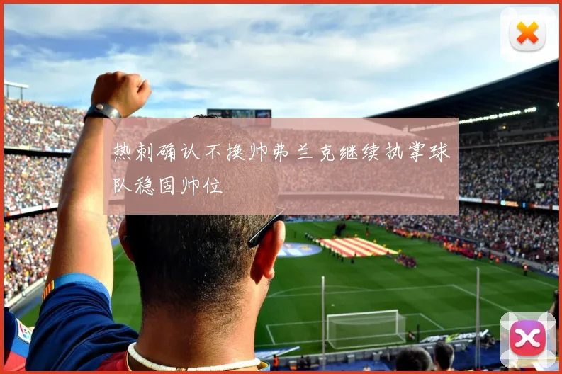 热刺确认不换帅弗兰克继续执掌球队稳固帅位