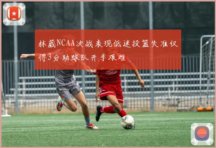 林葳NCAA次战表现低迷投篮失准仅得3分助球队开季艰难