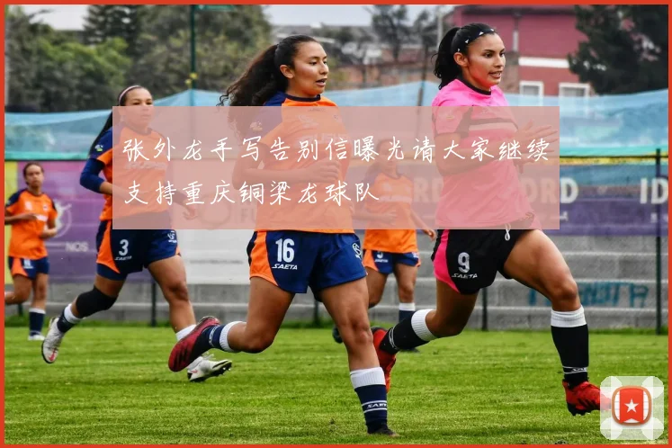 张外龙手写告别信曝光请大家继续支持重庆铜梁龙球队