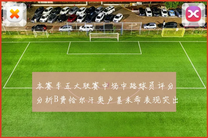 本赛季五大联赛中场中路球员评分分析B费恰尔汗奥卢基米希表现突出