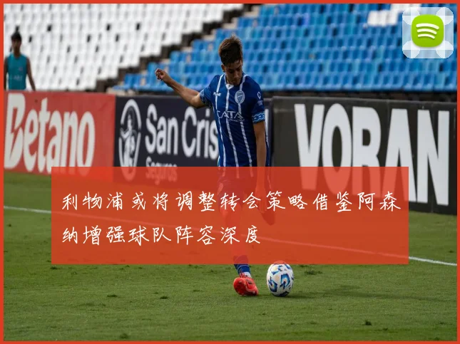 利物浦或将调整转会策略借鉴阿森纳增强球队阵容深度