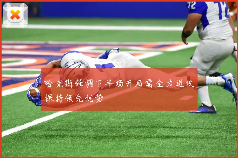 哈克斯强调下半场开局需全力进攻保持领先优势