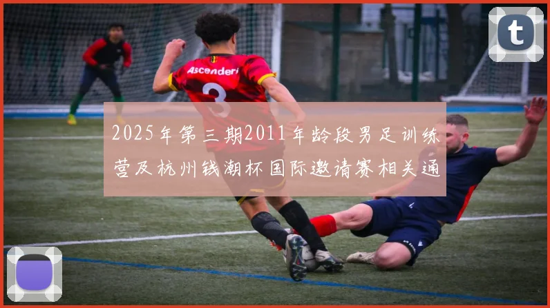 2025年第三期2011年龄段男足训练营及杭州钱潮杯国际邀请赛相关通知