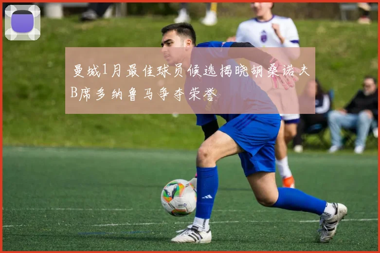 曼城1月最佳球员候选揭晓胡桑诺夫B席多纳鲁马争夺荣誉